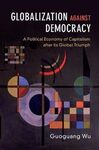 GLOBALIZATION AGAINST DEMOCRACY : A POLITICAL ECONOMY OF CAPITALISM AFTER ITS GL