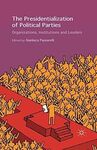 THE PRESIDENTIALIZATION OF POLITICAL PARTIES: ORGANIZATIONS, INSTITUTIONS AND LEADERS
