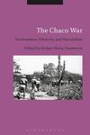 THE CHACO WAR: ENVIRONMENT, ETHNICITY, AND NATIONALISM