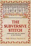 SUBVERSIVE STITCH: EMBROIDERY AND THE MAKING OF THE FEMININE