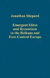 Emergent Elites And Byzantium In The Balkans And East-Central Europe