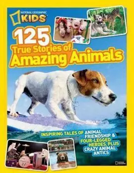 125 True Stories Of Amazing Animals: Inspiring Tales Of Animal Friendship And Four-Legged Heroes,