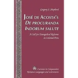 José de AcostaS de Procuranda Indorum Salute. A Call For Evangelical Reforms In Colonial Peru.
