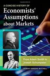 A CONCISE HISTORY OF ECONOMISTS' ASSUMPTIONS ABOUT MARKETS.
