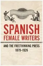 Spanish Female Writers And The Freethinking Press, 1879-1926