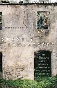 Ghostly Landscapes: Film, Photography, And The Aesthetics Of Haunting In Contemporary Spanish Culture