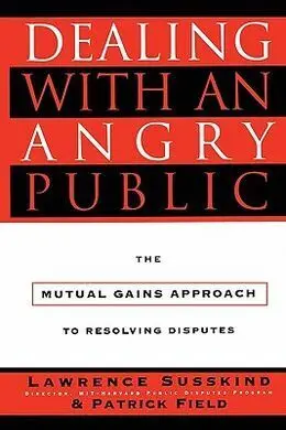 Dealing With An Angry Public: The Mutual Gains Approach To Resolving Disputes