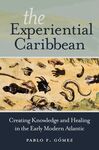 THE EXPERIENTIAL CARIBBEAN : CREATING KNOWLEDGE AND HEALING IN THE EARLY MODERN