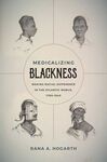 MEDICALIZING BLACKNESS : MAKING RACIAL DIFFERENCE IN THE ATLANTIC WORLD, 1780-18