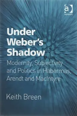Under Weber's Shadow. Modernity, Subjectivity And Politics In Habermas, Arendt And Macintyre