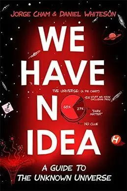 We Have no Idea: a Guide To The Unknown Universe