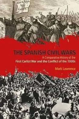 The Spanish Civil Wars : a Comparative History Of The First Carlist War And The Conflict Of The 1930S