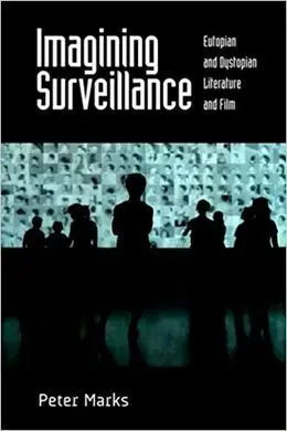Imagining Surveillance: Eutopian And Dystopian Literature And Film