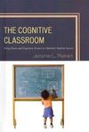 THE COGNITIVE CLASSROOM. USING BRAIN AND COGNITIVE SCIENCE TO OPTIMIZE STUDENT SUCCESS