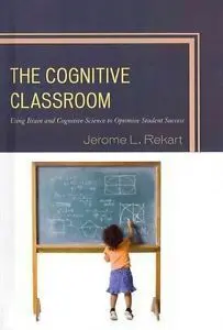 The Cognitive Classroom. Using Brain And Cognitive Science To Optimize Student Success