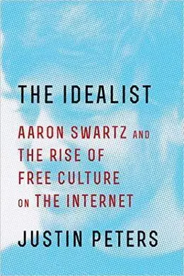 The Idealist: Aaron Swartz And The Rise Of Free Culture On The Internet