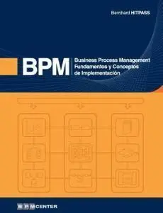 Business Process Management (Bpm): Fundamentos y Conceptos de Implementacion