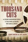 A THOUSAND CUTS: THE BIZARRE UNDERGROUND WORLD OF COLLECTORS AND DEALERS WHO SAVED THE MOVIES