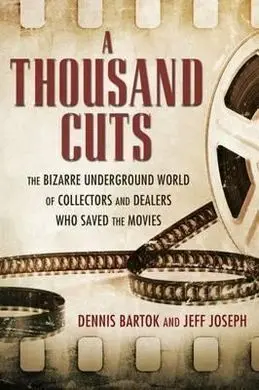 A Thousand Cuts: The Bizarre Underground World Of Collectors And Dealers Who Saved The Movies