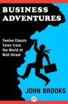 BUSINESS ADVENTURES: TWELVE CLASSIC TALES FROM THE WORLD OF WALL STREET