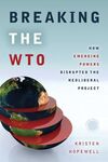 BREAKING THE WTO : HOW EMERGING POWERS DISRUPTED THE NEOLIBERAL PROJECT