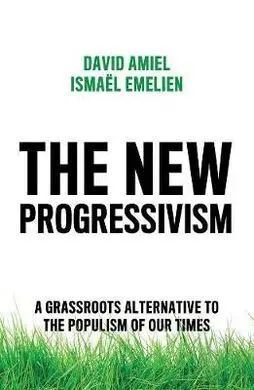 The New Progressivism. A Grassroots Alternative To The Populism Of Our Times