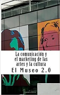 El Museo 2. 0. La Comunicación y el Marketing de las Artes y la Cultura