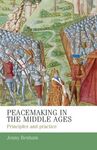 PEACEMAKING IN THE MIDDLE AGES : PRINCIPLES AND PRACTICE