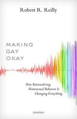 Making Gay Okay: How Rationalizing Homosexual Behavior Is Changing Everything