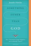 SOMETHING OTHER THAN GOD: HOW I PASSIONATELY SOUGHT HAPPINESS AND ACCIDENTALLY F