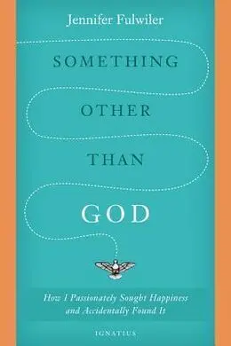Something Other Than God: How I Passionately Sought Happiness And Accidentally F