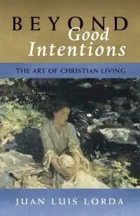 Beyond Good Intentions. The Art Of Christian Living