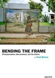 Bending The Frame: Photojournalism, Documentary, And The Citizen