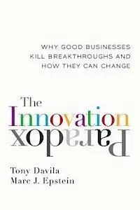 The Innovation Paradox: Why Good Businesses Kill Breakthroughs And How They Can Change