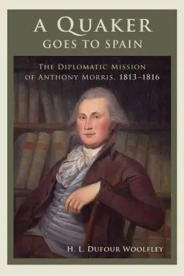 A Quaker Goes To Spain: The Diplomatic Mission Of Anthony Morris, 1813-1816
