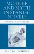 Mother And Myth In Spanish Novels. Rewriting The Maternal Archetype