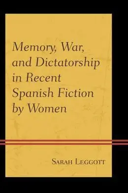 Memory, War, And Dictatorship In Recent Spanish Fiction By Women