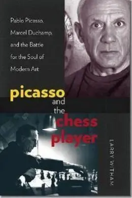 Picasso And The Chess Player : Pablo Picasso, Marcel Duchamp, And The Battle For