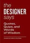 The Designer Says. Quotes, Quips, And Words Of Wisdom.