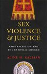SEX, VIOLENCE & JUSTICE. CONTRACEPTION AND THE CATHOLIC CHURCH