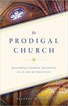 THE PRODIGAL CHURCH: RESTORING CATHOLIC TRADITION IN AN AGE OF DECEPTION
