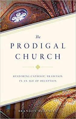 The Prodigal Church: Restoring Catholic Tradition In An Age Of Deception