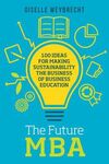 THE FUTURE MBA: 100 IDEAS FOR MAKING SUSTAINABILITY THE BUSINESS OF BUSINESS EDUCATION