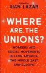 WHERE ARE THE UNIONS? WORKERS AND SOCIAL MOVEMENTS IN LATIN AMERICA, THE MIDDLE EAST AND EUROPE