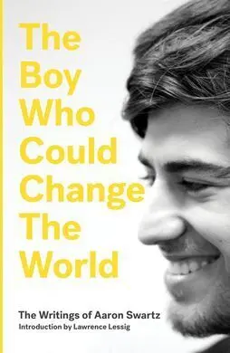 The Boy Who Could Change The World: The Writings Of Aaron Swartz