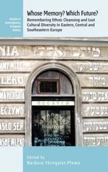 Whose Memory? Which Future?: Remembering Ethnic Cleansing And Lost Cultural Diversity In Eastern, Central And Southeastern Europ