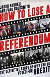 HOW TO LOSE A REFERENDUM: THE DEFINITIVE STORY OF WHY THE UK VOTED FOR BREXIT