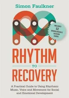 Rhythm To Recovery: a Practical Guide To Using Percussion, Voice And Music For Social And Emotional Development