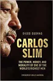 Carlos Slim. The Power, Money, And Morality Of One Ot The World's Richest Men