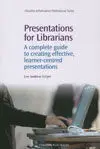 Presentations For Librarians / a Complete Guide To Creating Effective, Learner-Centred Presentations